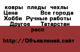 ковры ,пледы, чехлы › Цена ­ 3 000 - Все города Хобби. Ручные работы » Другое   . Татарстан респ.